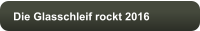 Die Glasschleif rockt 2016